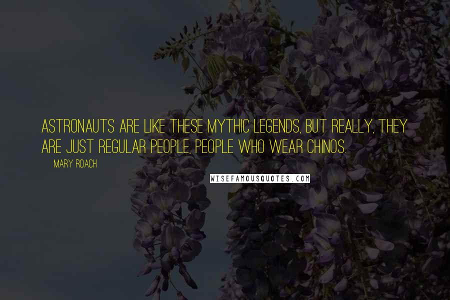 Mary Roach quotes: Astronauts are like these mythic legends, but really, they are just regular people, people who wear chinos.