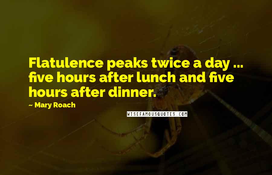 Mary Roach quotes: Flatulence peaks twice a day ... five hours after lunch and five hours after dinner.