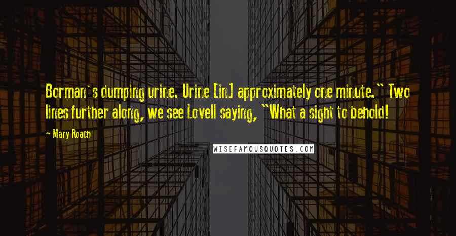 Mary Roach quotes: Borman's dumping urine. Urine [in] approximately one minute." Two lines further along, we see Lovell saying, "What a sight to behold!