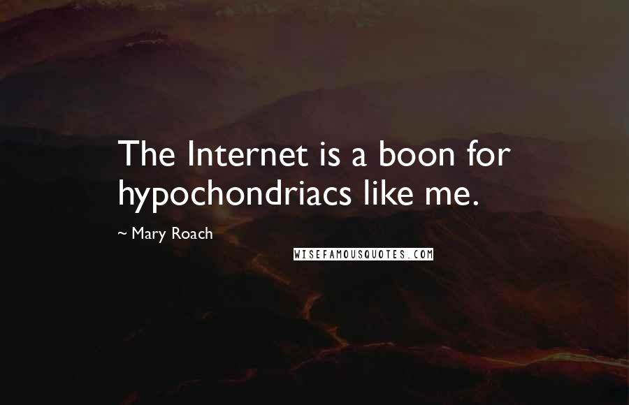 Mary Roach quotes: The Internet is a boon for hypochondriacs like me.