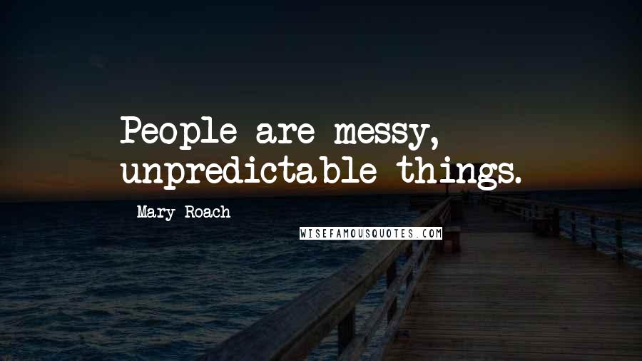 Mary Roach quotes: People are messy, unpredictable things.