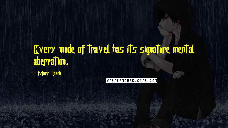 Mary Roach quotes: Every mode of travel has its signature mental aberration.