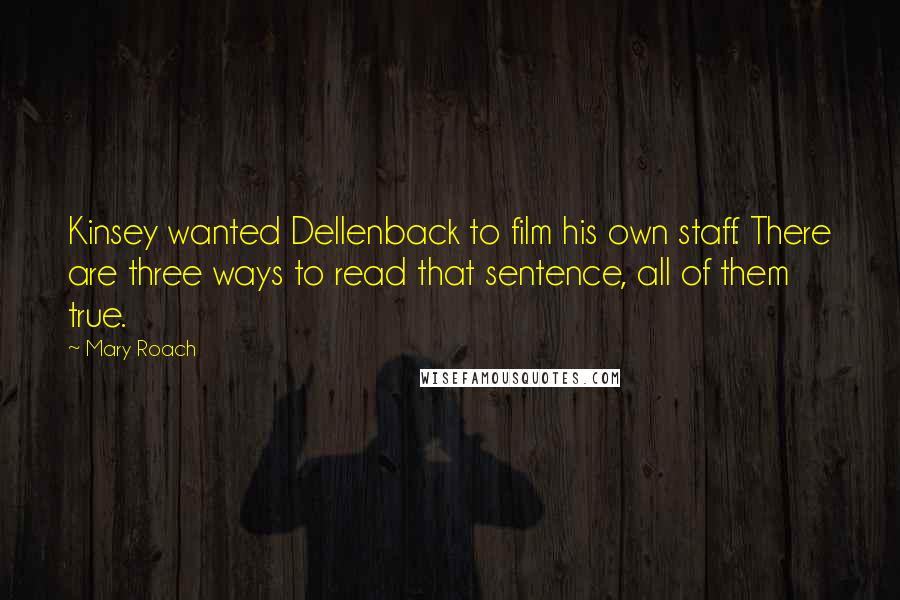 Mary Roach quotes: Kinsey wanted Dellenback to film his own staff. There are three ways to read that sentence, all of them true. Mary Roach quotes: Kinsey wanted Dellenback to film his own staff. There are three ways to read that sentence, all of them true.