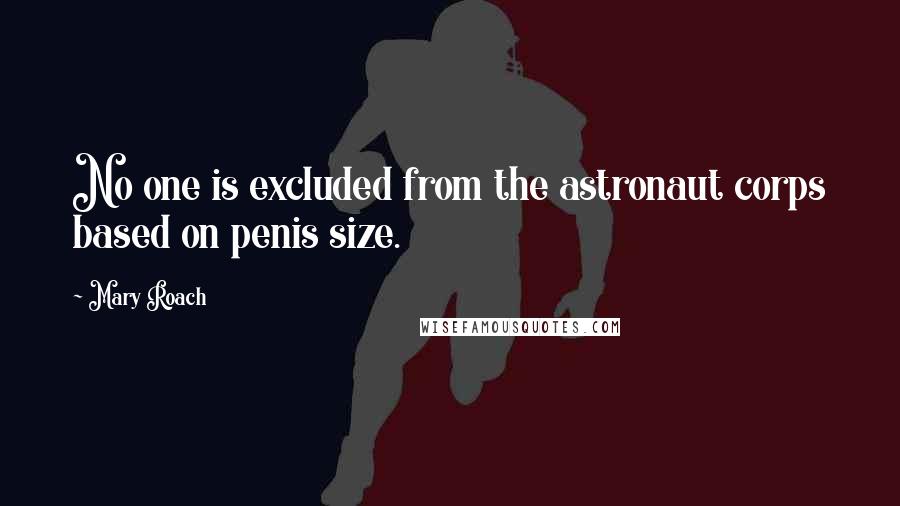 Mary Roach quotes: No one is excluded from the astronaut corps based on penis size.