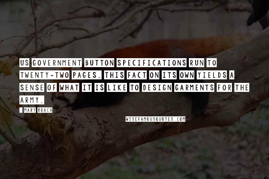 Mary Roach quotes: US government button specifications run to twenty-two pages. This fact on its own yields a sense of what it is like to design garments for the Army.