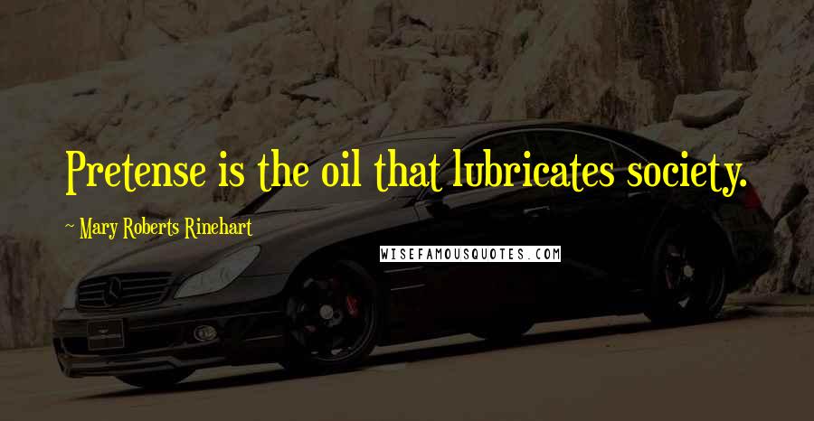 Mary Roberts Rinehart quotes: Pretense is the oil that lubricates society.