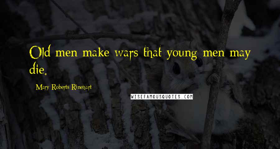 Mary Roberts Rinehart quotes: Old men make wars that young men may die.