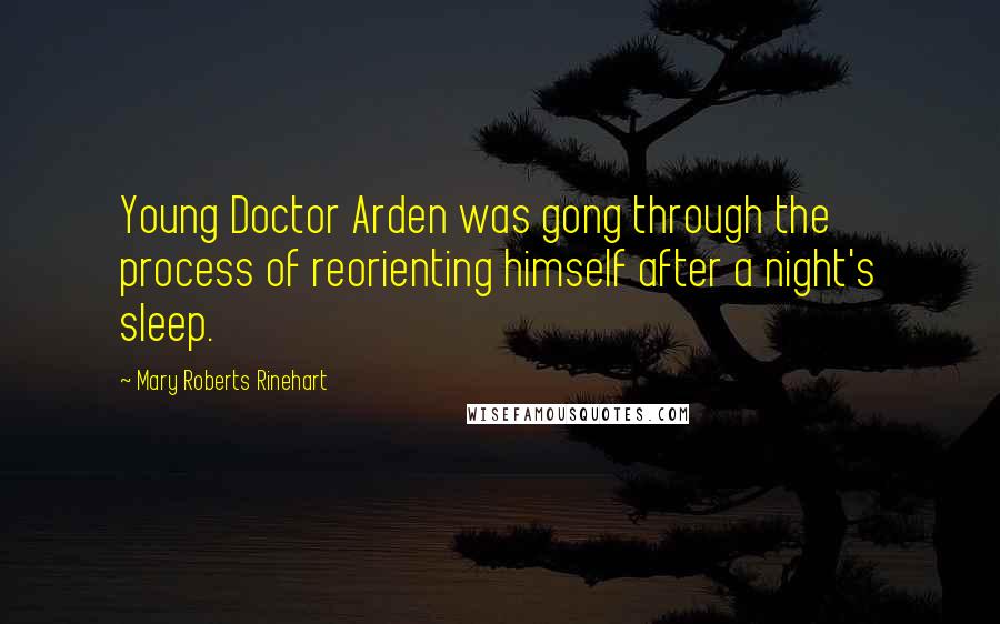 Mary Roberts Rinehart quotes: Young Doctor Arden was gong through the process of reorienting himself after a night's sleep.