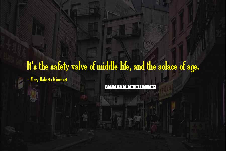 Mary Roberts Rinehart quotes: It's the safety valve of middle life, and the solace of age.