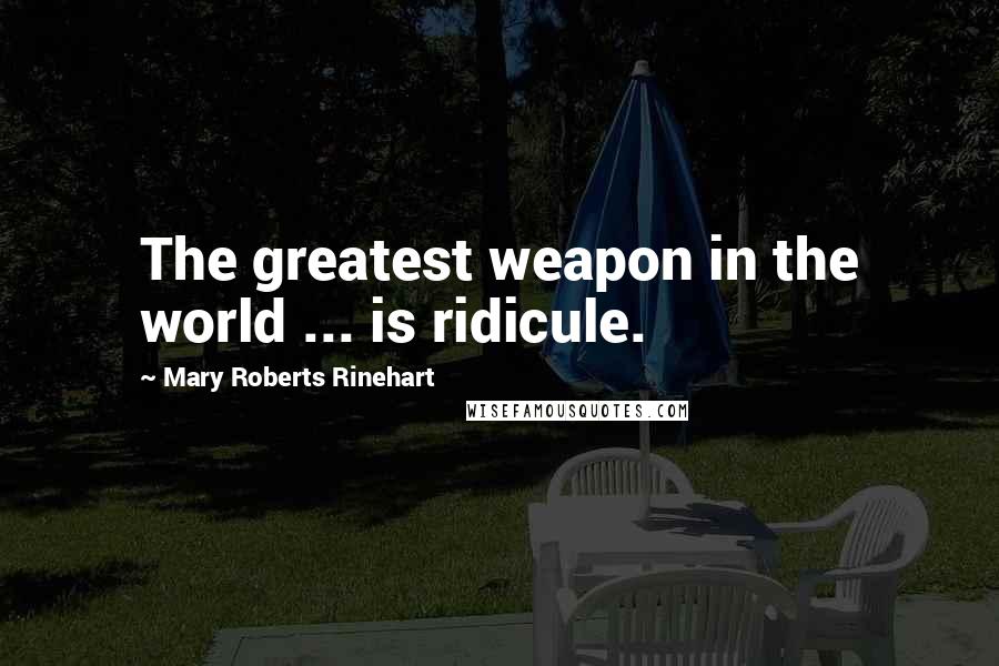 Mary Roberts Rinehart quotes: The greatest weapon in the world ... is ridicule.