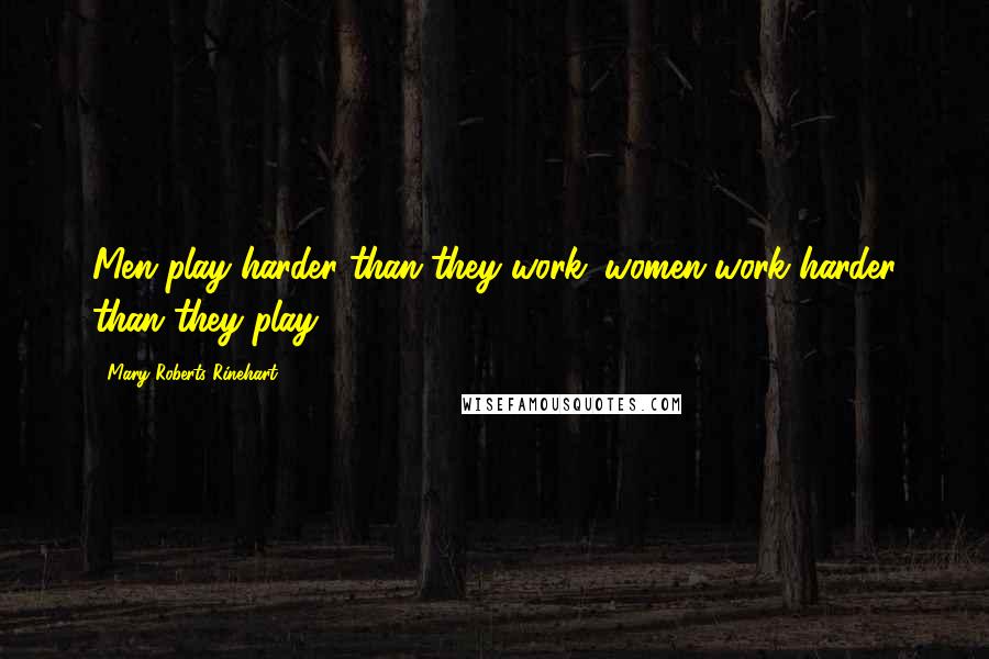 Mary Roberts Rinehart quotes: Men play harder than they work; women work harder than they play.