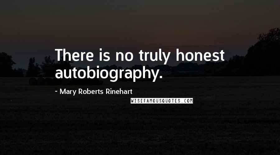 Mary Roberts Rinehart quotes: There is no truly honest autobiography.