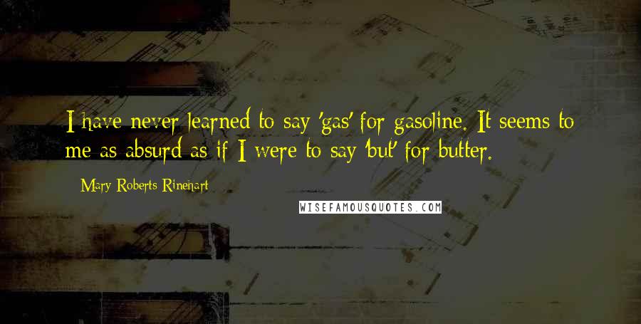 Mary Roberts Rinehart quotes: I have never learned to say 'gas' for gasoline. It seems to me as absurd as if I were to say 'but' for butter.
