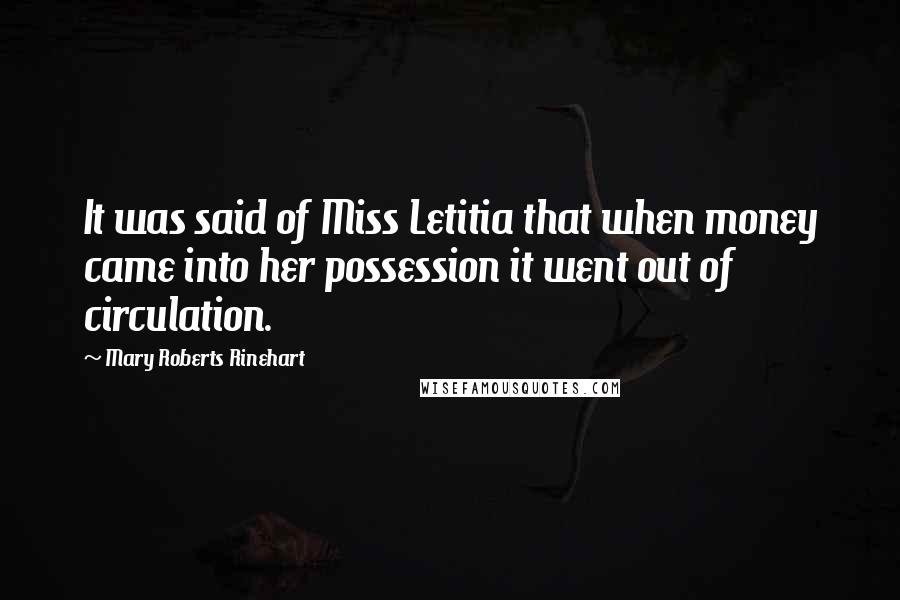 Mary Roberts Rinehart quotes: It was said of Miss Letitia that when money came into her possession it went out of circulation.