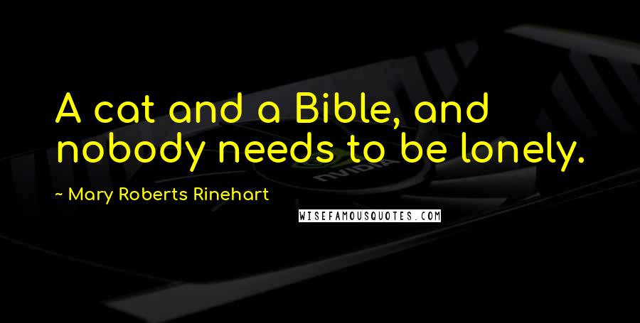 Mary Roberts Rinehart quotes: A cat and a Bible, and nobody needs to be lonely.