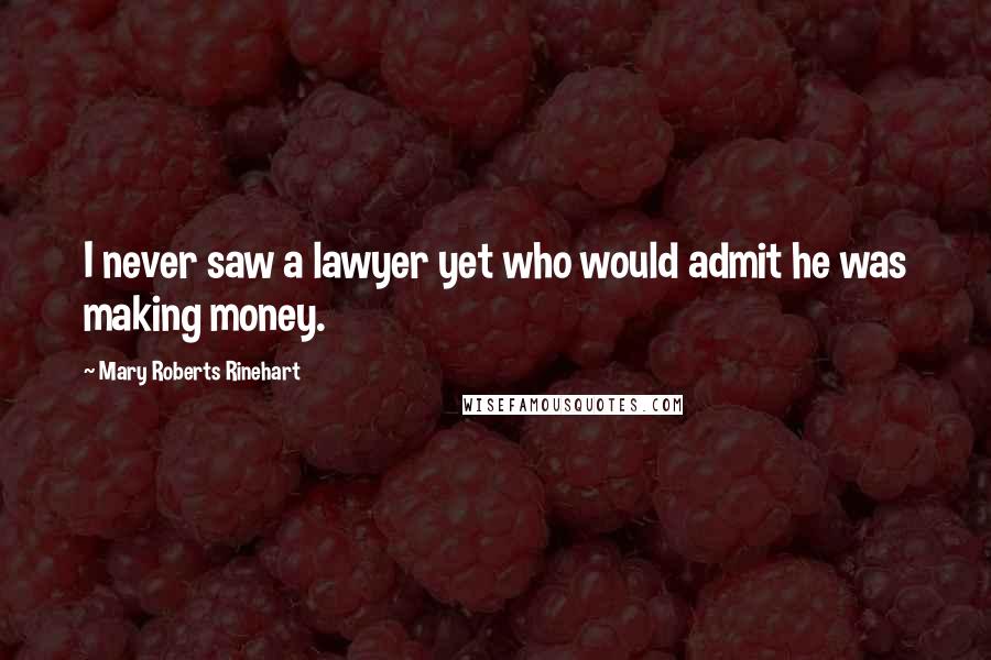 Mary Roberts Rinehart quotes: I never saw a lawyer yet who would admit he was making money.