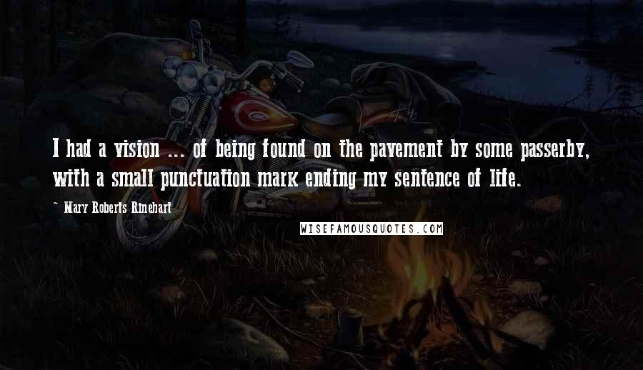 Mary Roberts Rinehart quotes: I had a vision ... of being found on the pavement by some passerby, with a small punctuation mark ending my sentence of life.