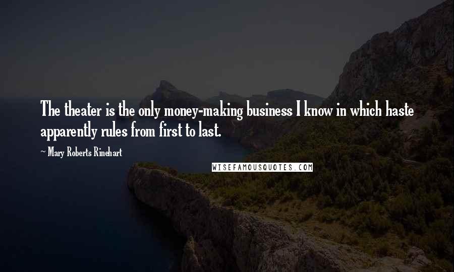 Mary Roberts Rinehart quotes: The theater is the only money-making business I know in which haste apparently rules from first to last. Mary Roberts Rinehart quotes: The theater is the only money-making business I know in which haste apparently rules from first to last.