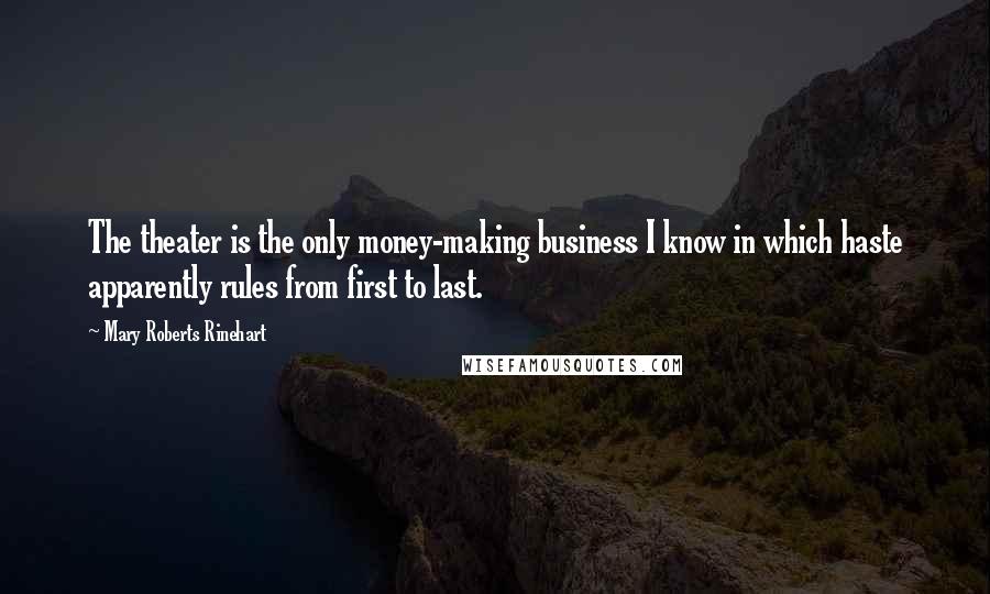 Mary Roberts Rinehart quotes: The theater is the only money-making business I know in which haste apparently rules from first to last.