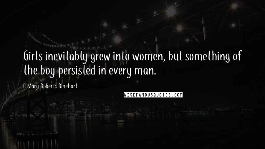 Mary Roberts Rinehart quotes: Girls inevitably grew into women, but something of the boy persisted in every man.
