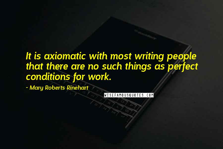 Mary Roberts Rinehart quotes: It is axiomatic with most writing people that there are no such things as perfect conditions for work.