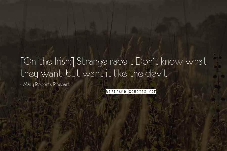 Mary Roberts Rinehart quotes: [On the Irish:] Strange race ... Don't know what they want, but want it like the devil.