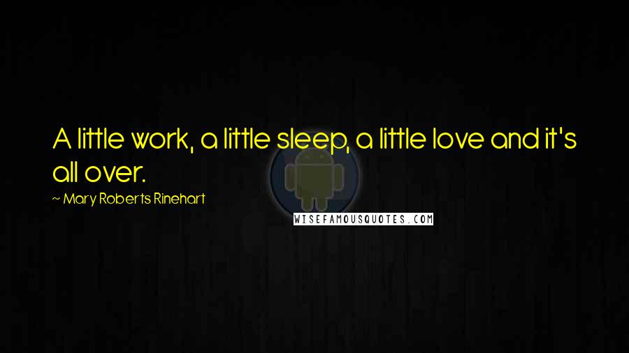 Mary Roberts Rinehart quotes: A little work, a little sleep, a little love and it's all over.