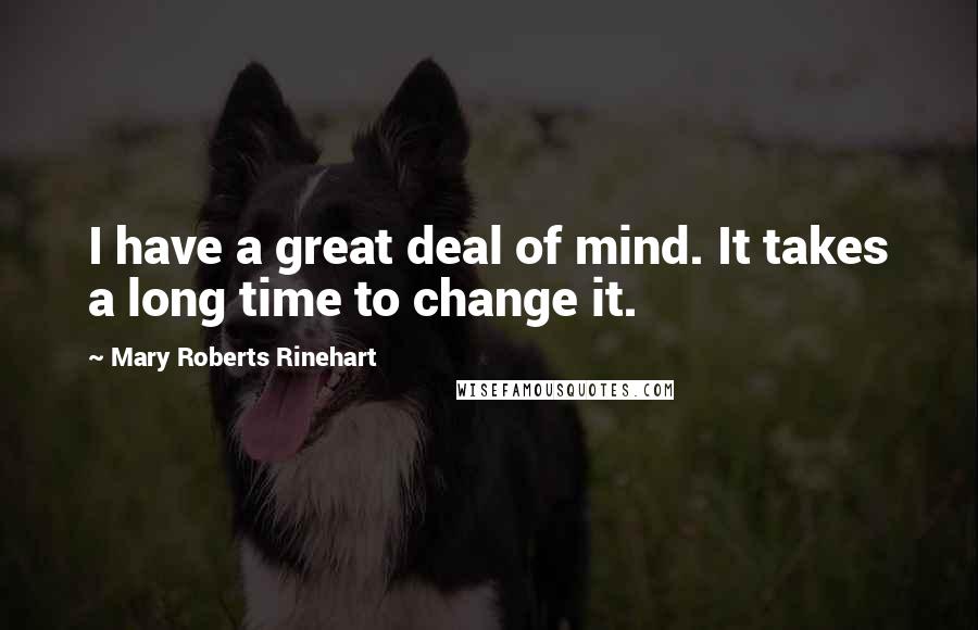 Mary Roberts Rinehart quotes: I have a great deal of mind. It takes a long time to change it.