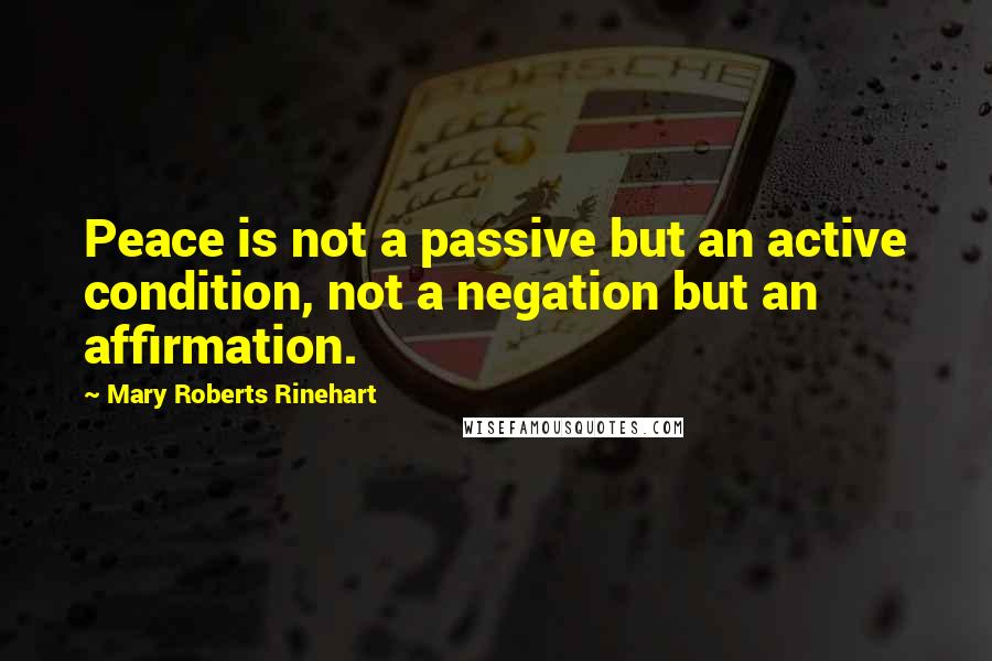 Mary Roberts Rinehart quotes: Peace is not a passive but an active condition, not a negation but an affirmation.