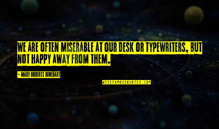 Mary Roberts Rinehart Quotes By Mary Roberts Rinehart: We are often miserable at our desk or