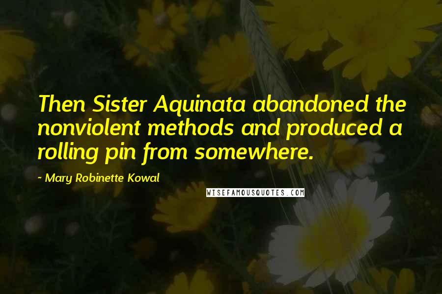 Mary Robinette Kowal quotes: Then Sister Aquinata abandoned the nonviolent methods and produced a rolling pin from somewhere.
