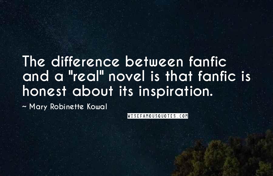 Mary Robinette Kowal quotes: The difference between fanfic and a "real" novel is that fanfic is honest about its inspiration.