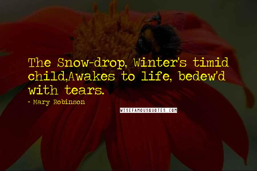 Mary Robinson quotes: The Snow-drop, Winter's timid child,Awakes to life, bedew'd with tears.