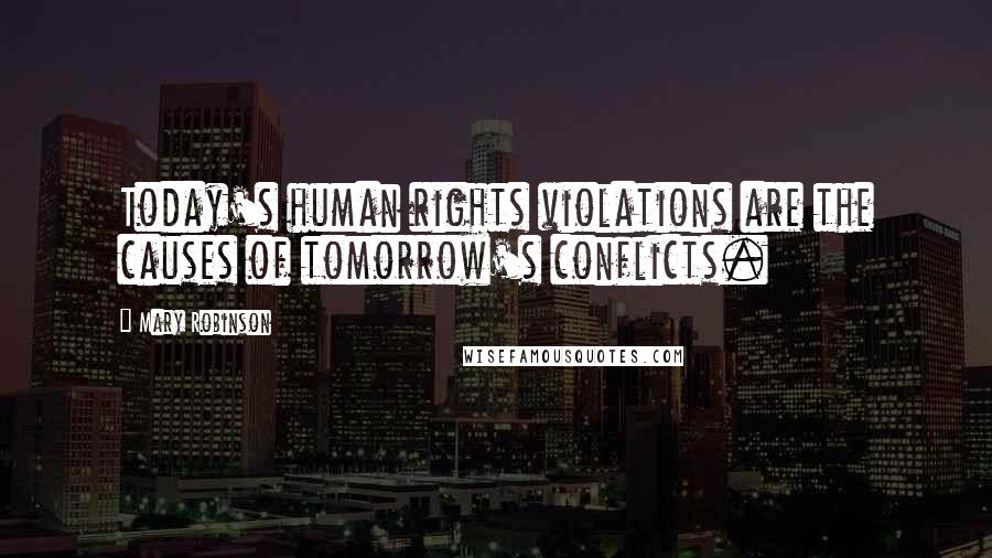 Mary Robinson quotes: Today's human rights violations are the causes of tomorrow's conflicts.