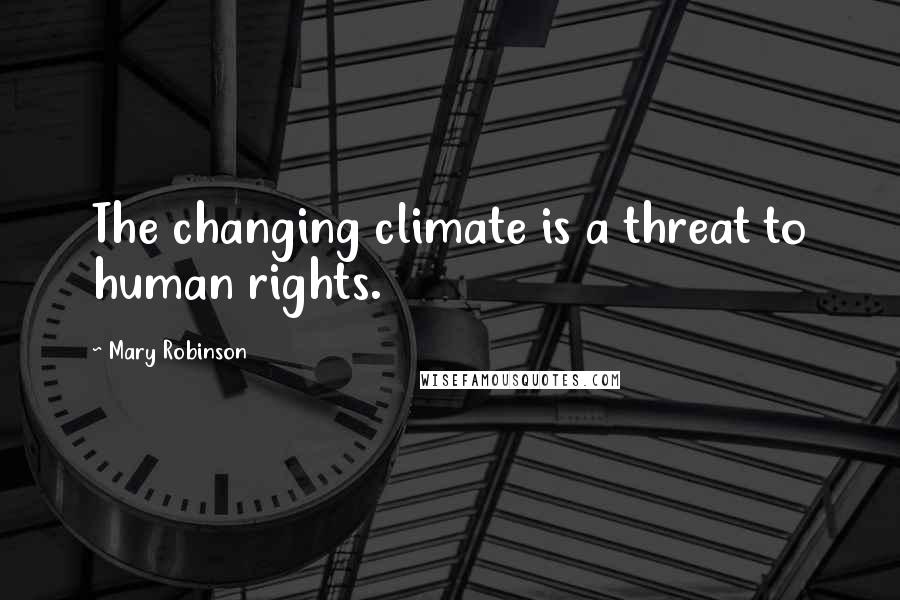 Mary Robinson quotes: The changing climate is a threat to human rights.