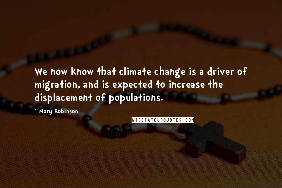 Mary Robinson quotes: We now know that climate change is a driver of migration, and is expected to increase the displacement of populations.