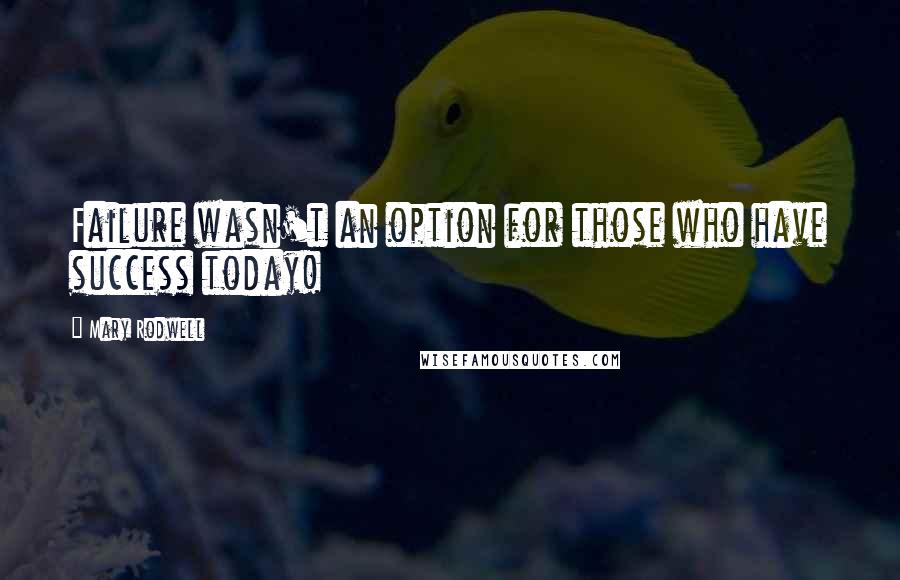 Mary Rodwell quotes: Failure wasn't an option for those who have success today!