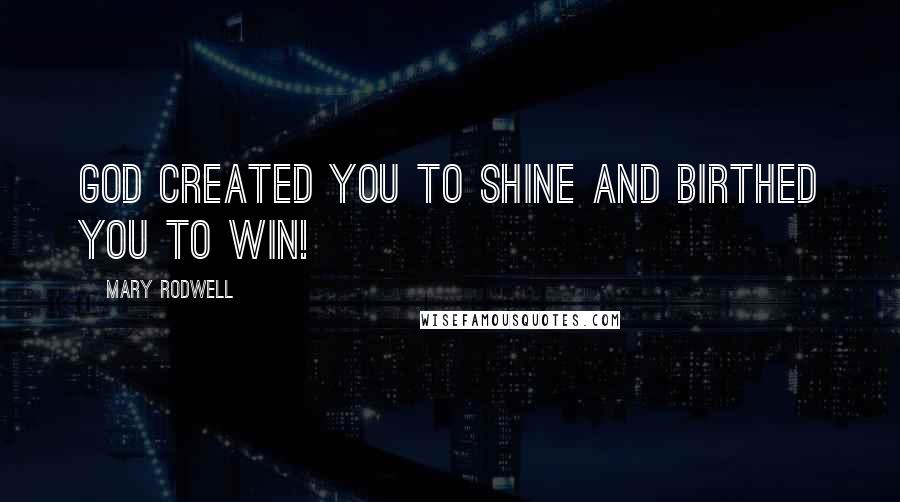 Mary Rodwell quotes: God created you to SHINE and birthed you to WIN!