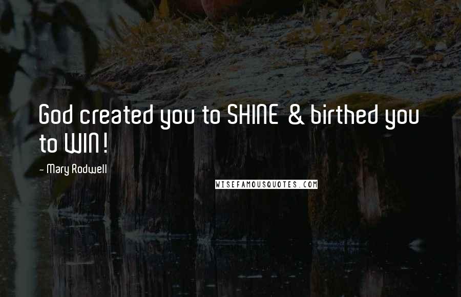 Mary Rodwell quotes: God created you to SHINE & birthed you to WIN!