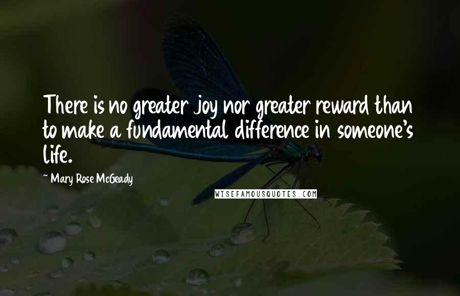 Mary Rose McGeady quotes: There is no greater joy nor greater reward than to make a fundamental difference in someone's life.