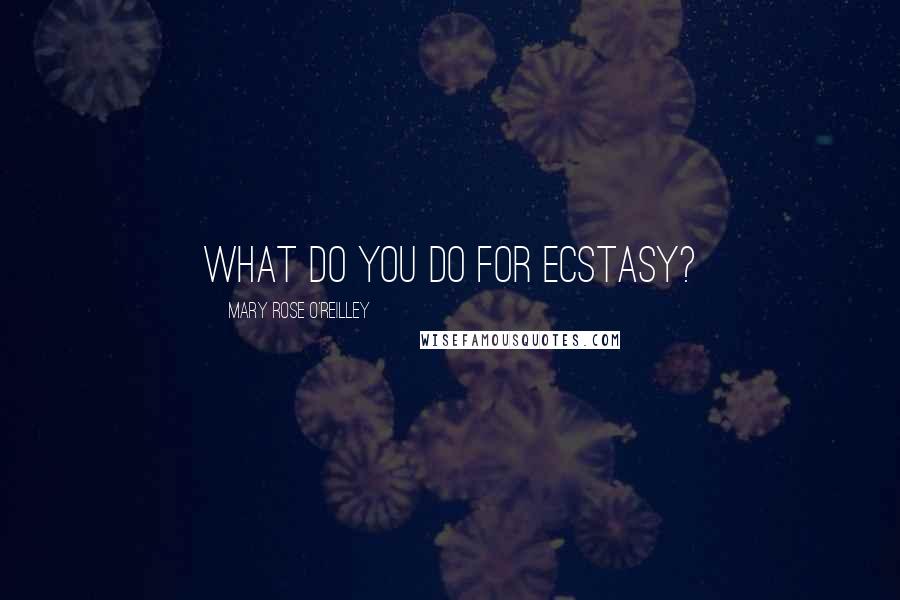 Mary Rose O'Reilley quotes: What do you do for ecstasy?