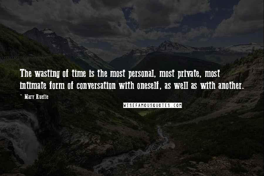 Mary Ruefle quotes: The wasting of time is the most personal, most private, most intimate form of conversation with oneself, as well as with another. Mary Ruefle quotes: The wasting of time is the most personal, most private, most intimate form of conversation with oneself, as well as with another.