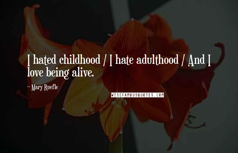Mary Ruefle quotes: I hated childhood / I hate adulthood / And I love being alive.