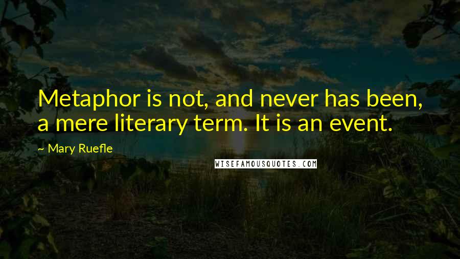 Mary Ruefle quotes: Metaphor is not, and never has been, a mere literary term. It is an event.