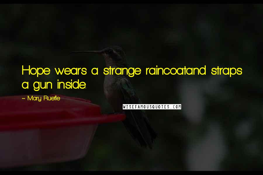 Mary Ruefle quotes: Hope wears a strange raincoatand straps a gun inside.