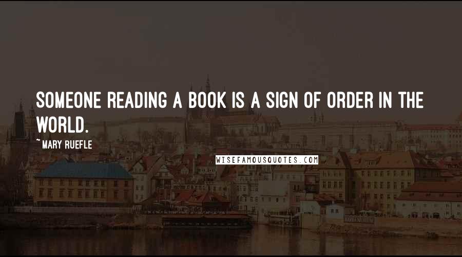 Mary Ruefle quotes: Someone reading a book is a sign of order in the world.