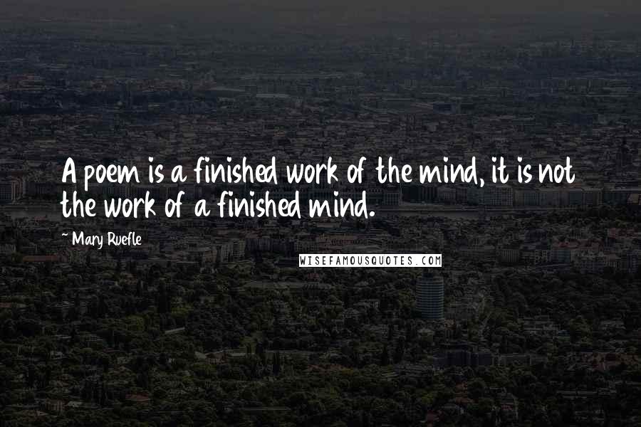 Mary Ruefle quotes: A poem is a finished work of the mind, it is not the work of a finished mind.