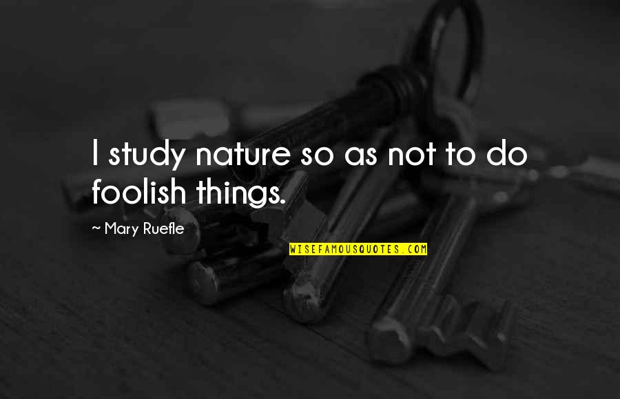 Mary Ruefle Quotes By Mary Ruefle: I study nature so as not to do