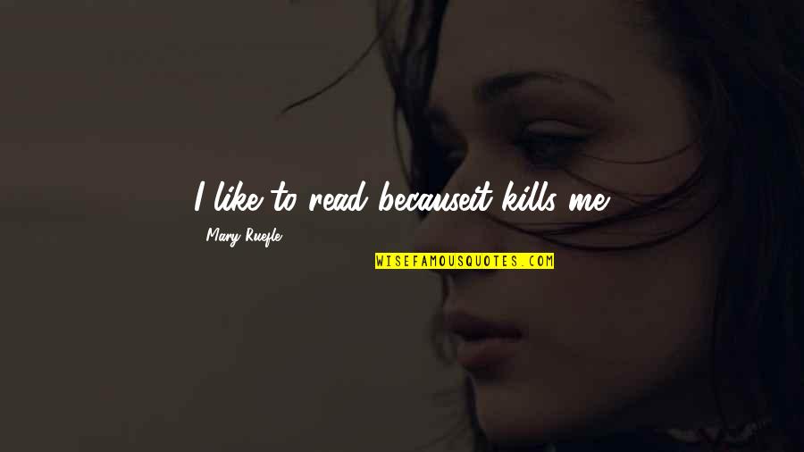 Mary Ruefle Quotes By Mary Ruefle: I like to read becauseit kills me.