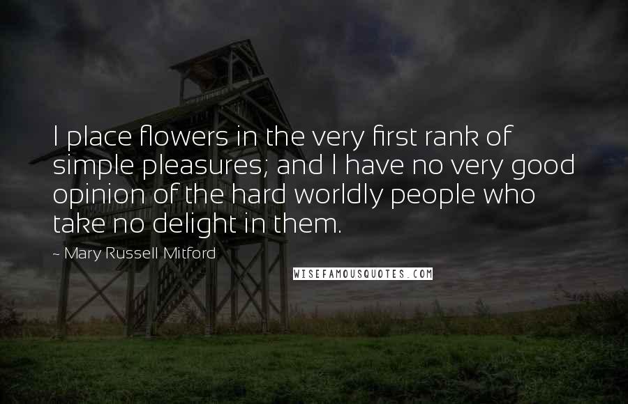 Mary Russell Mitford quotes: I place flowers in the very first rank of simple pleasures; and I have no very good opinion of the hard worldly people who take no delight in them. Mary Russell Mitford quotes: I place flowers in the very first rank of simple pleasures; and I have no very good opinion of the hard worldly people who take no delight in them.